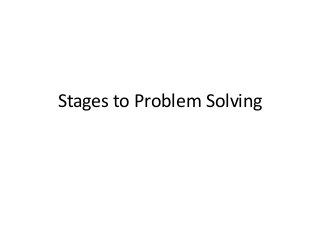 Stages to Problem Solving
 