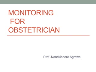 MONITORING
FOR
OBSTETRICIAN
Prof .Nandkishore Agrawal
 