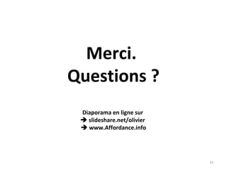 Merci.
Questions ?
Diaporama en ligne sur
 slideshare.net/olivier
 www.Affordance.info
15
 