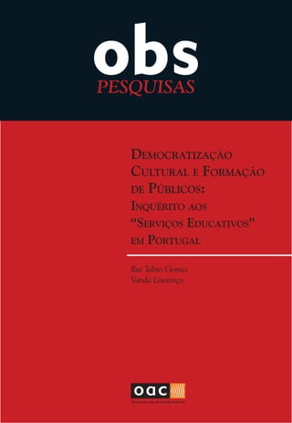 PESQUISAS


   Democratização
   cultural e Formação
   De Públicos:
   inquérito aos
   “serviços eDucativos”
   em Portugal


   Rui Telmo Gomes
   Vanda Lourenço
 