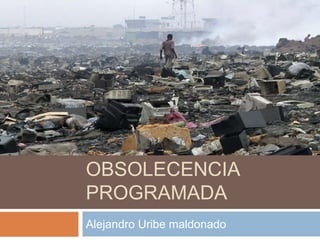OBSOLECENCIA
PROGRAMADA
Alejandro Uribe maldonado
 