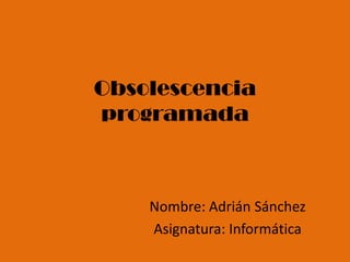 Obsolescencia
programada



    Nombre: Adrián Sánchez
    Asignatura: Informática
 