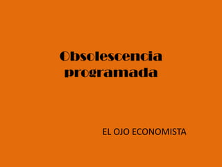 Obsolescencia
programada



     EL OJO ECONOMISTA
 