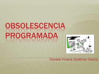 OBSOLESCENCIA
PROGRAMADA
Daniela Viviana Gutiérrez García

 