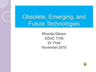 Obsolete, Emerging, and
Future Technologies
Rhonda Gibson
EDUC 7108
Dr. Pratt
November 2010
 