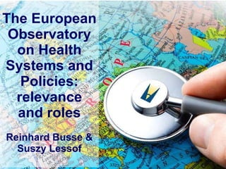 The European Observatory on Health Systems and Policies: relevance and roles Reinhard Busse & Suszy Lessof 