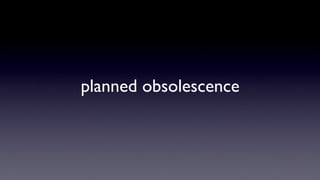 planned obsolescence
 