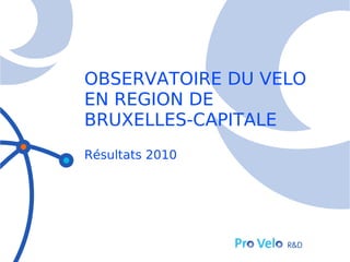 OBSERVATOIRE DU VELO
EN REGION DE
BRUXELLES-CAPITALE
Résultats 2010
 