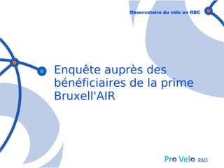 Observatoire du vélo en RBC




Enquête auprès des
bénéficiaires de la prime
Bruxell'AIR
 
