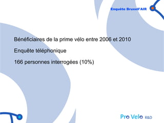Enquête Bruxell'AIR




Bénéficiaires de la prime vélo entre 2006 et 2010

Enquête téléphonique

166 personnes interrogées (10%)
 