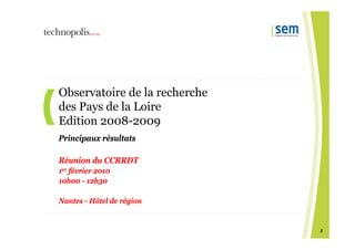 Observatoire de la recherche  des Pays de la Loire Edition 2008-2009 Principaux résultats   Réunion du CCRRDT 1 er  février 2010  10h00 - 12h30  Nantes - Hôtel de région 