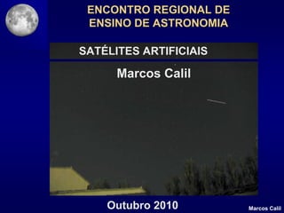 ENCONTRO REGIONAL DE
 ENSINO DE ASTRONOMIA

SATÉLITES ARTIFICIAIS

      Marcos Calil




    Outubro 2010        Marcos Calil
 