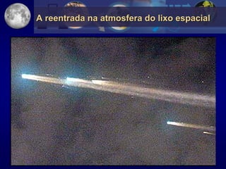 A reentrada na atmosfera do lixo espacial
 