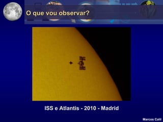 O que vou observar?




     ISS e Atlantis - 2010 - Madrid
                                      Marcos Calil
 