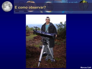E como observar?




                   Marcos Calil
 