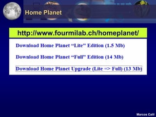 Home Planet


http://www.fourmilab.ch/homeplanet/




                                  Marcos Calil
 