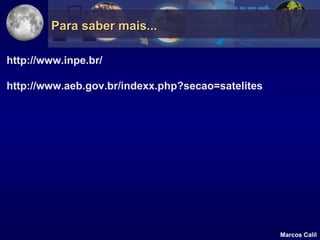 Para saber mais...

http://www.inpe.br/

http://www.aeb.gov.br/indexx.php?secao=satelites




                                                   Marcos Calil
 