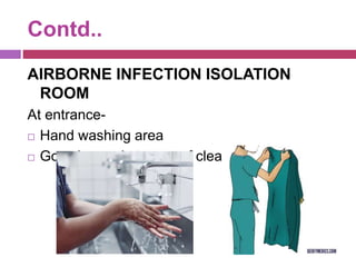 Contd..
AIRBORNE INFECTION ISOLATION
ROOM
At entrance-
 Hand washing area
 Gowning and storage of clean material
 
