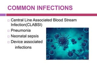 COMMON INFECTIONS
 Central Line Associated Blood Stream
Infection(CLABSI)
 Pneumonia
 Neonatal sepsis
 Device associated
infections
 