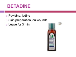 BETADINE
 Povidine, iodine
 Skin preparation, on wounds
 Leave for 3 min
 