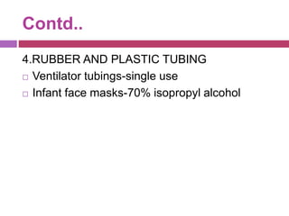Contd..
4.RUBBER AND PLASTIC TUBING
 Ventilator tubings-single use
 Infant face masks-70% isopropyl alcohol
 