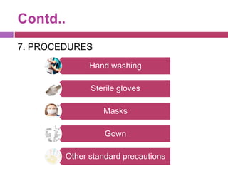 Contd..
7. PROCEDURES
Hand washing
Sterile gloves
Masks
Gown
Other standard precautions
 