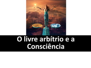 O livre arbítrio e a
Consciência
 