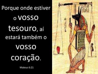 Porque onde estiver
o vosso
tesouro, aí
estará também o
vosso
coração.
Mateus 6:21
 