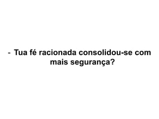 - Tua fé racionada consolidou-se com
mais segurança?
 