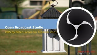 March 27th, 2021
OBS for FREDLUG
1
Open Broadcast Studio
OBS by Peter Larsen for FredLUG 2021
 