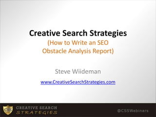 Creative Search Strategies(How to Write an SEO Obstacle Analysis Report),[object Object],Steve Wiideman,[object Object],www.CreativeSearchStrategies.com,[object Object]