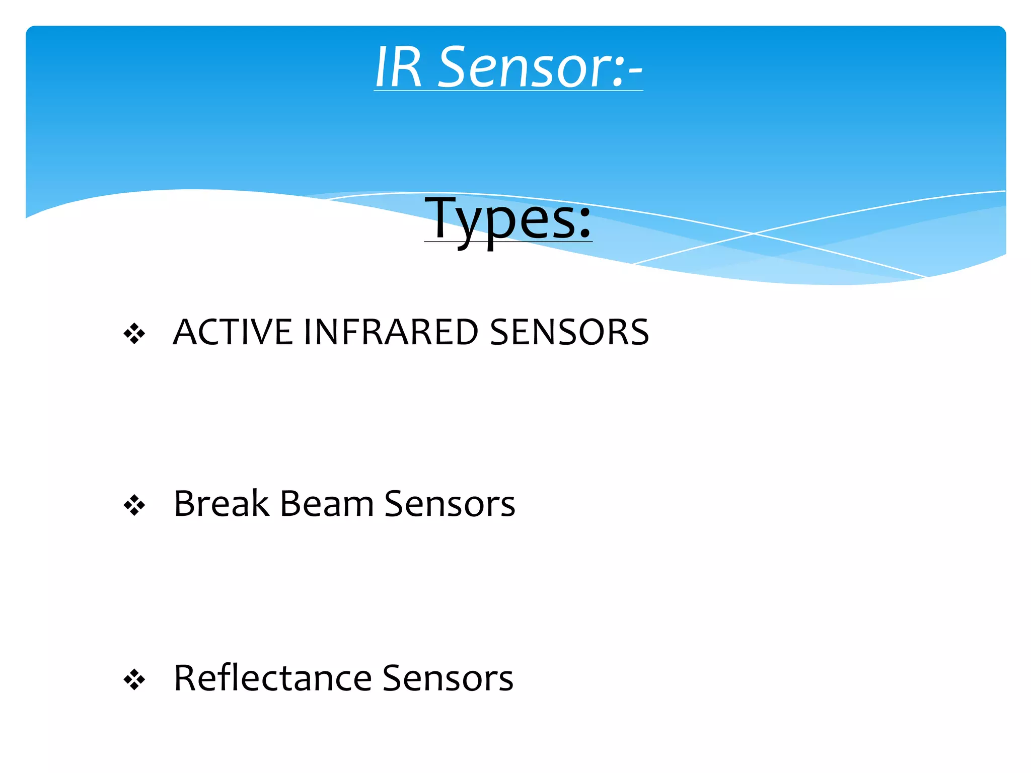 IR Sensor:-

                 Types:
   ACTIVE INFRARED SENSORS



   Break Beam Sensors



   Reflectance Sensors
 