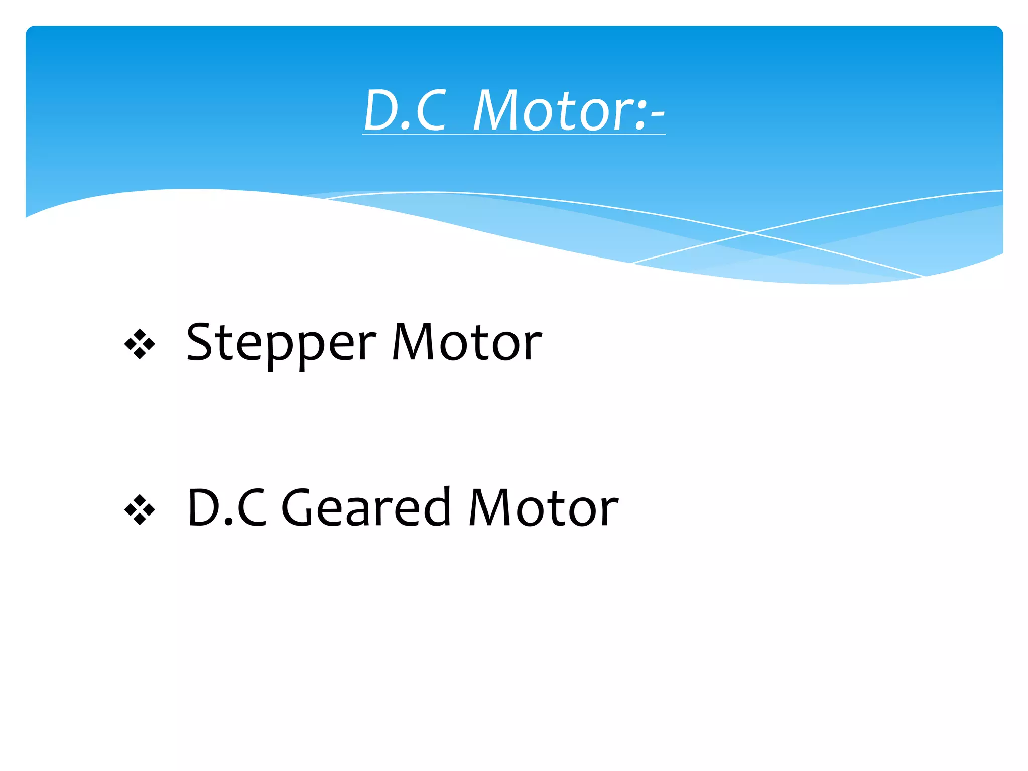 D.C Motor:-


   Stepper Motor

   D.C Geared Motor
 