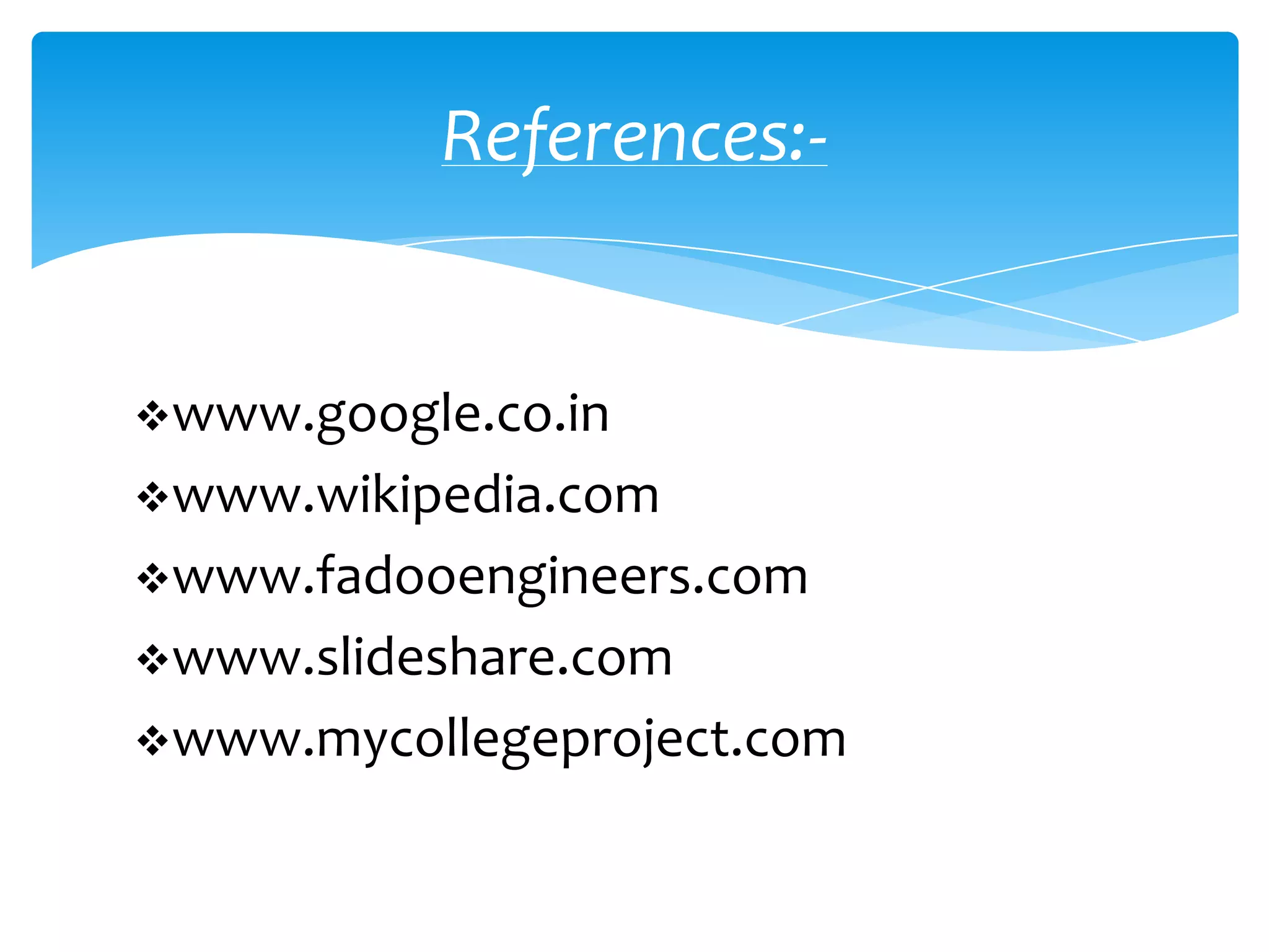 References:-


www.google.co.in
www.wikipedia.com
www.fadooengineers.com
www.slideshare.com
www.mycollegeproject.com
 