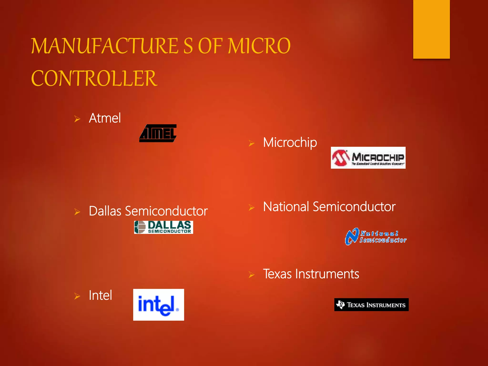 MANUFACTURE S OF MICRO
CONTROLLER
 Atmel
 Dallas Semiconductor
 Intel
 Microchip
 National Semiconductor
 Texas Instruments
 