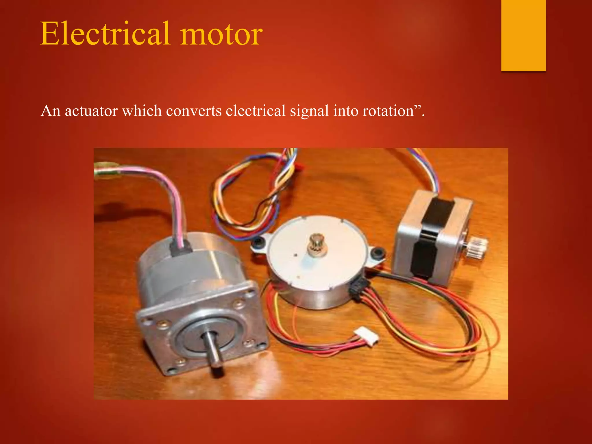 Electrical motor
An actuator which converts electrical signal into rotation”.
 