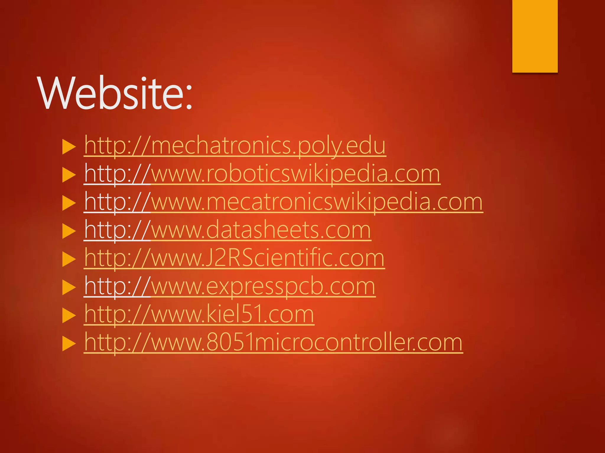 Website:
 http://mechatronics.poly.edu
 http://www.roboticswikipedia.com
 http://www.mecatronicswikipedia.com
 http://www.datasheets.com
 http://www.J2RScientific.com
 http://www.expresspcb.com
 http://www.kiel51.com
 http://www.8051microcontroller.com
 