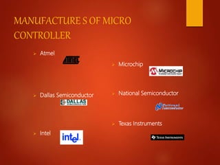 MANUFACTURE S OF MICRO
CONTROLLER
 Atmel
 Dallas Semiconductor
 Intel
 Microchip
 National Semiconductor
 Texas Instruments
 