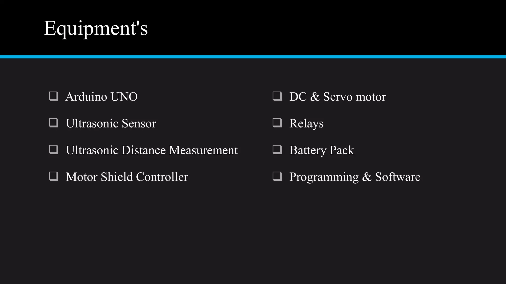 Equipment's
 Arduino UNO
 Ultrasonic Sensor
 Ultrasonic Distance Measurement
 Motor Shield Controller
 DC & Servo motor
 Relays
 Battery Pack
 Programming & Software
 