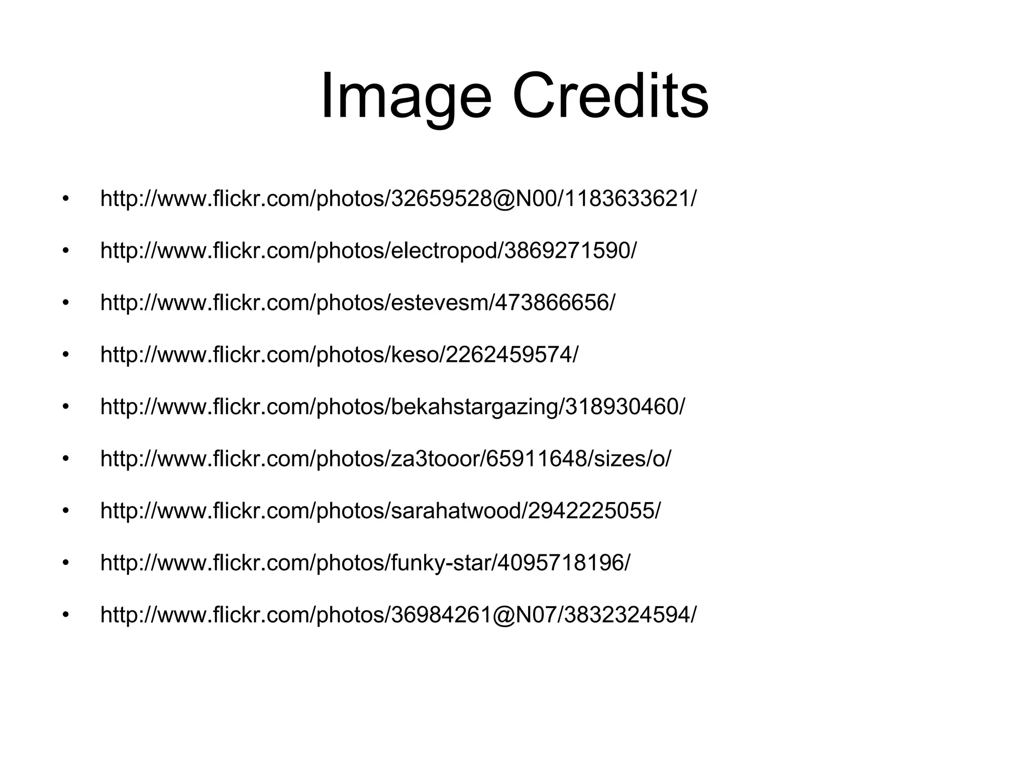 Image Credits http://www.flickr.com/photos/32659528@N00/1183633621/ http://www.flickr.com/photos/electropod/3869271590/ http://www.flickr.com/photos/estevesm/473866656/ http://www.flickr.com/photos/keso/2262459574/ http://www.flickr.com/photos/bekahstargazing/318930460/ http://www.flickr.com/photos/za3tooor/65911648/sizes/o/ http://www.flickr.com/photos/sarahatwood/2942225055/ http://www.flickr.com/photos/funky-star/4095718196/ http://www.flickr.com/photos/36984261@N07/3832324594/