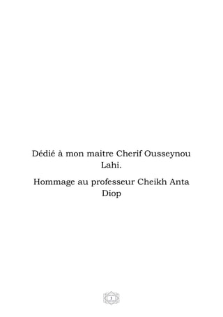 3
Dédié à mon maitre Cherif Ousseynou
Lahi.
Hommage au professeur Cheikh Anta
Diop
 