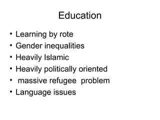 Education
• Learning by rote
• Gender inequalities
• Heavily Islamic
• Heavily politically oriented
• massive refugee problem
• Language issues
 