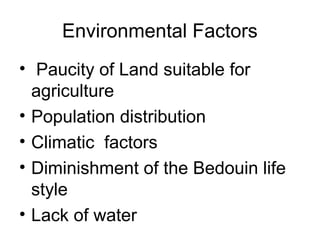 Environmental Factors
• Paucity of Land suitable for
agriculture
• Population distribution
• Climatic factors
• Diminishment of the Bedouin life
style
• Lack of water
 