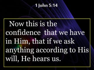 1 John 5:14
Now this is the
confidence that we have
in Him, that if we ask
anything according to His
will, He hears us.
 