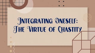 Integrating Oneself:
The Virtue of Chastity
 