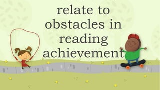relate to
obstacles in
reading
achievement
 