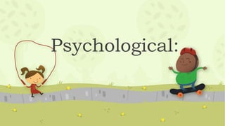 Psychological:
 