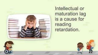 Intellectual or
maturation lag
is a cause for
reading
retardation.
 