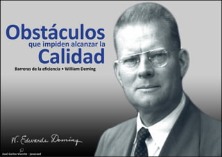 José Carlos Vicente - josecavd
Obstáculosque impiden alcanzar la
CalidadBarreras de la eficiencia • William Deming
 