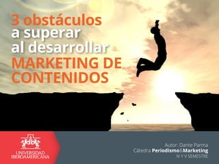 3 obstáculos
MARKETING DE
CONTENIDOS
a superar
al desarrollar
Autor: Dante Parma
Cátedra Periodismo&Marketing
IV Y V SEMESTRE
 